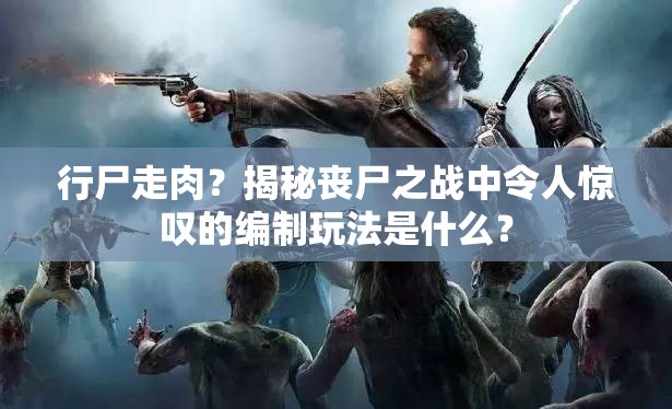 行尸走肉？揭秘丧尸之战中令人惊叹的编制玩法是什么？