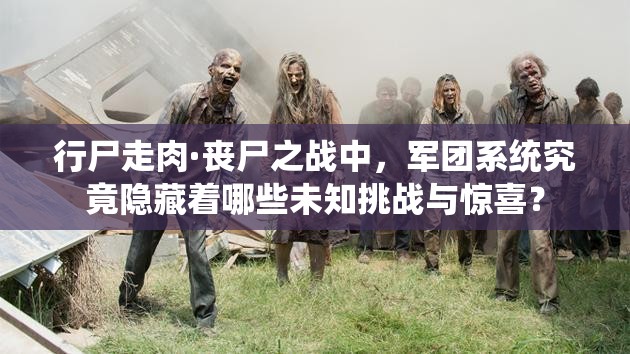 行尸走肉·丧尸之战中，军团系统究竟隐藏着哪些未知挑战与惊喜？