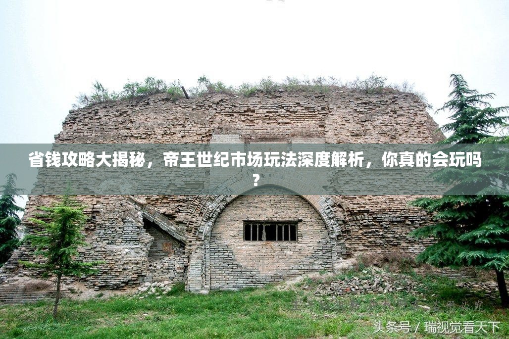 省钱攻略大揭秘，帝王世纪市场玩法深度解析，你真的会玩吗？