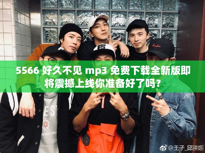 5566 好久不见 mp3 免费下载全新版即将震撼上线你准备好了吗？