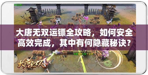 大唐无双运镖全攻略，如何安全高效完成，其中有何隐藏秘诀？