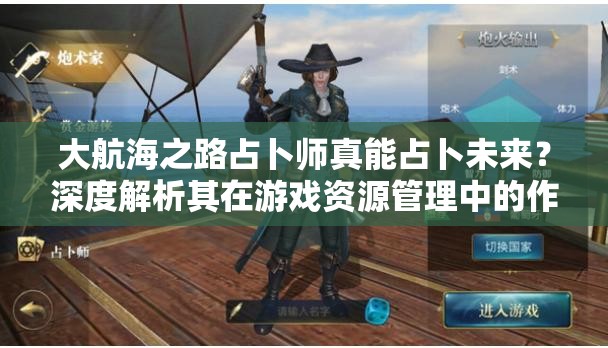 大航海之路占卜师真能占卜未来？深度解析其在游戏资源管理中的作用
