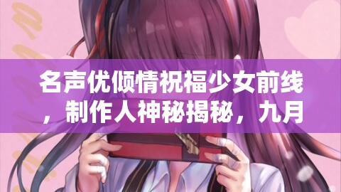 名声优倾情祝福少女前线，制作人神秘揭秘，九月将有何大事？