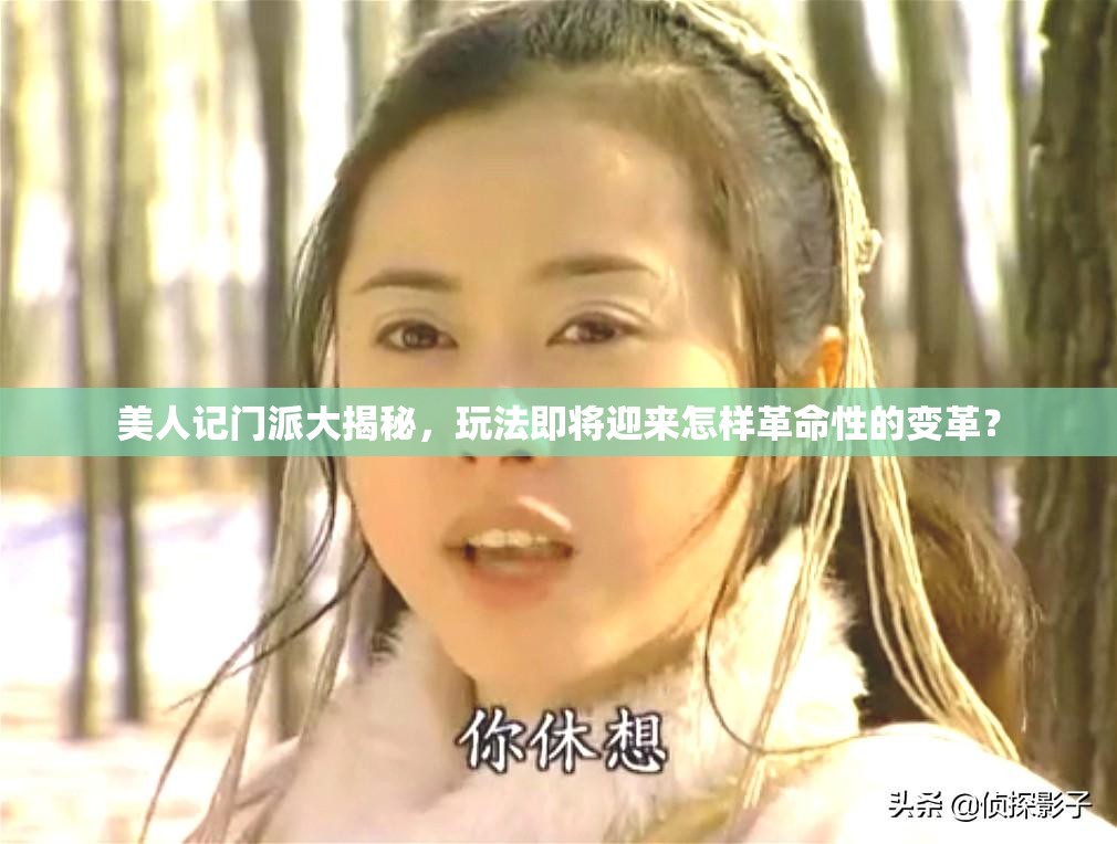 美人记门派大揭秘，玩法即将迎来怎样革命性的变革？