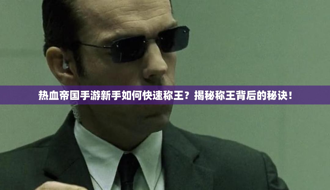 热血帝国手游新手如何快速称王？揭秘称王背后的秘诀！
