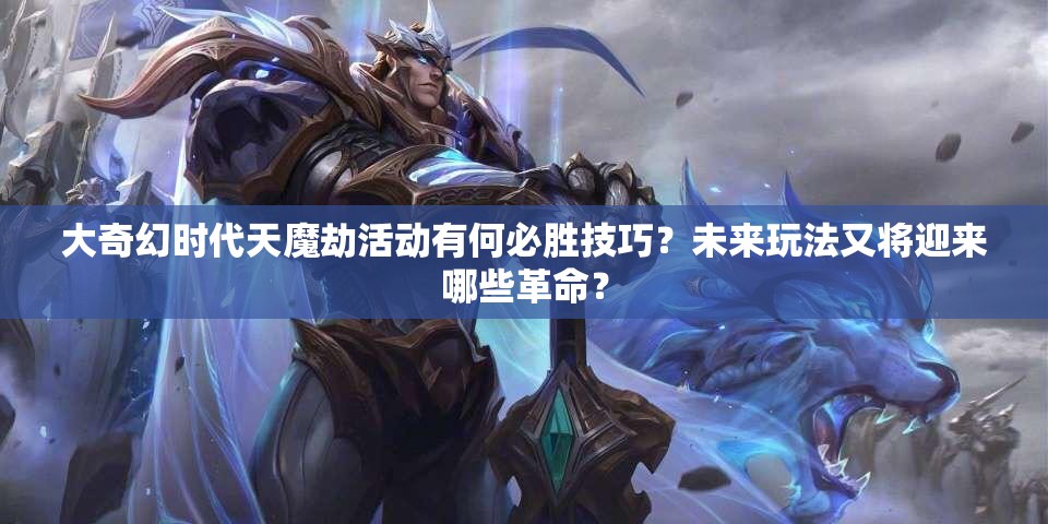 大奇幻时代天魔劫活动有何必胜技巧？未来玩法又将迎来哪些革命？