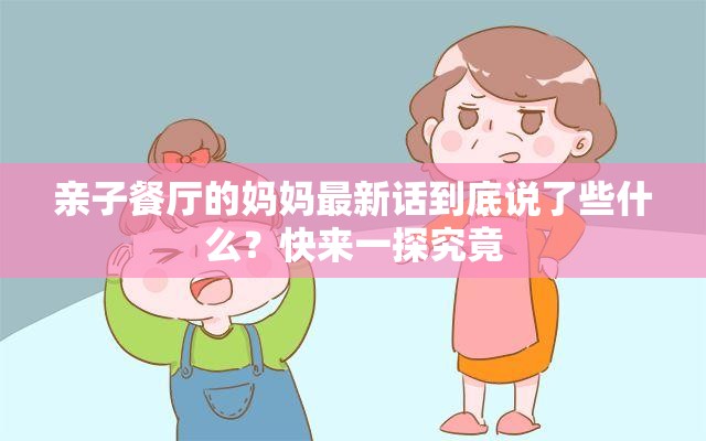 亲子餐厅的妈妈最新话到底说了些什么？快来一探究竟