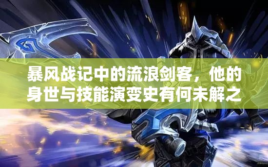 暴风战记中的流浪剑客，他的身世与技能演变史有何未解之谜？