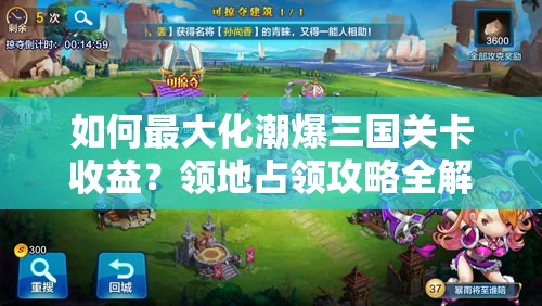 如何最大化潮爆三国关卡收益？领地占领攻略全解析！