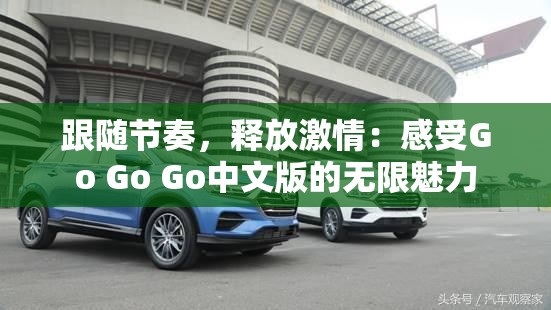 跟随节奏，释放激情：感受Go Go Go中文版的无限魅力