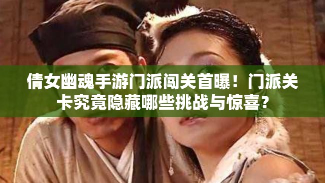 倩女幽魂手游门派闯关首曝！门派关卡究竟隐藏哪些挑战与惊喜？