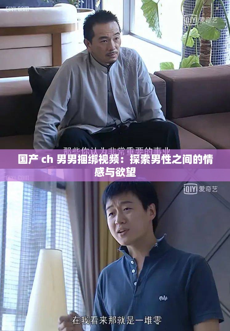 国产 ch 男男捆绑视频：探索男性之间的情感与欲望