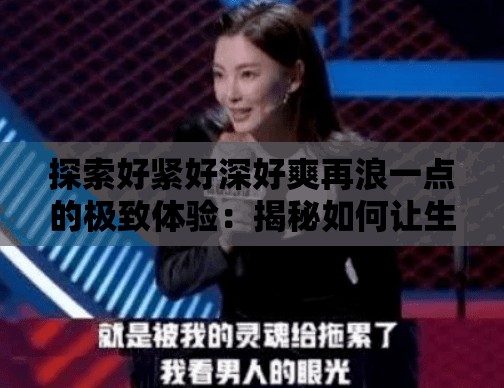 探索好紧好深好爽再浪一点的极致体验：揭秘如何让生活更加激情与自由