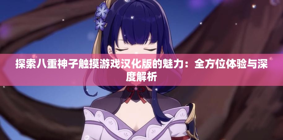 探索八重神子触摸游戏汉化版的魅力：全方位体验与深度解析