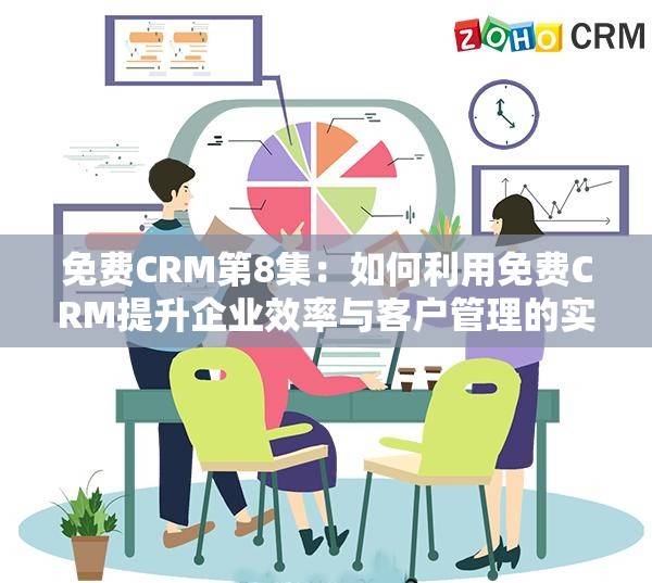 免费CRM第8集：如何利用免费CRM提升企业效率与客户管理的实用技巧分享