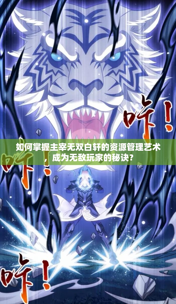 如何掌握主宰无双白轩的资源管理艺术，成为无敌玩家的秘诀？