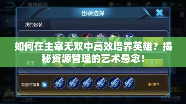 如何在主宰无双中高效培养英雄？揭秘资源管理的艺术悬念！