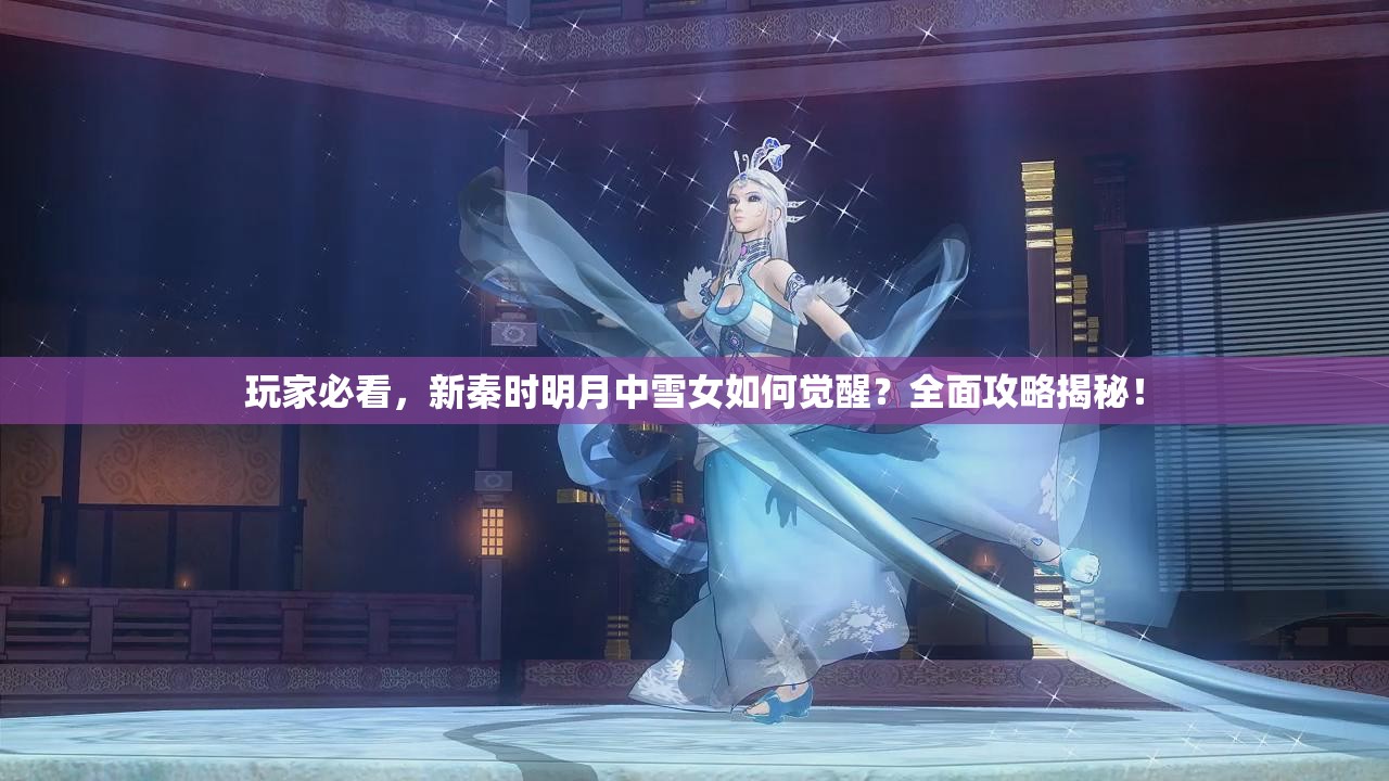 玩家必看，新秦时明月中雪女如何觉醒？全面攻略揭秘！