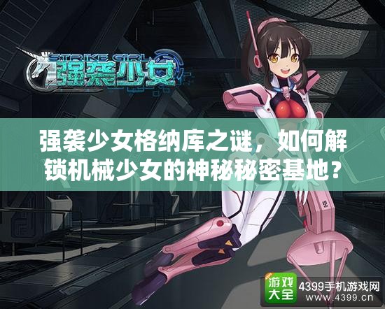 强袭少女格纳库之谜，如何解锁机械少女的神秘秘密基地？