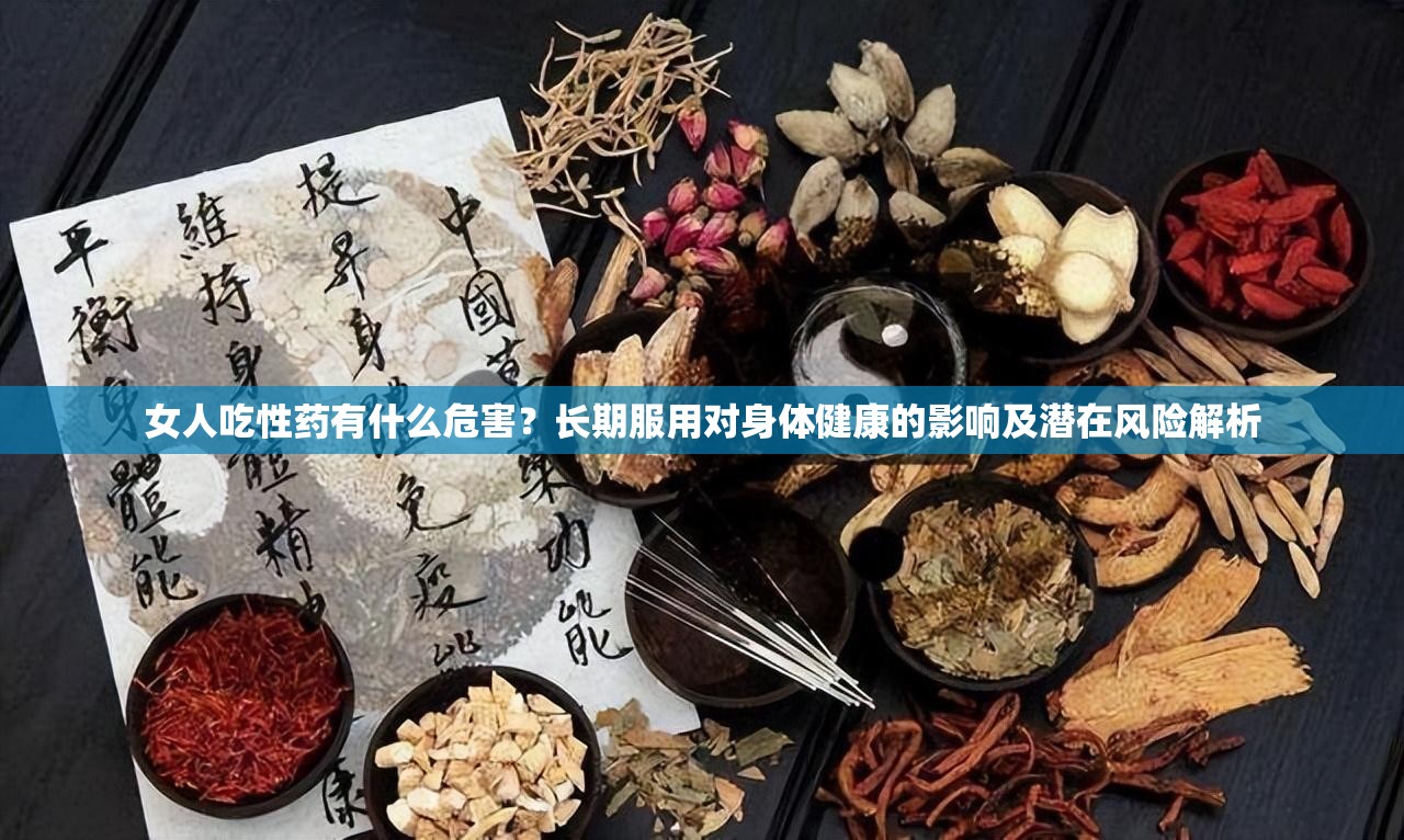 女人吃性药有什么危害？长期服用对身体健康的影响及潜在风险解析