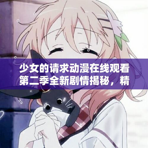 少女的请求动漫在线观看第二季全新剧情揭秘，精彩续集不容错过