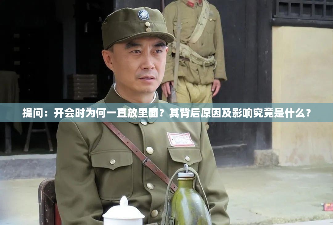 提问：开会时为何一直放里面？其背后原因及影响究竟是什么？