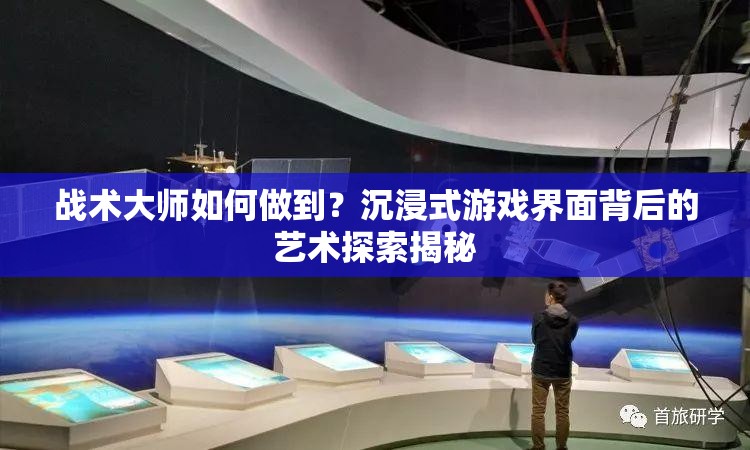 战术大师如何做到？沉浸式游戏界面背后的艺术探索揭秘