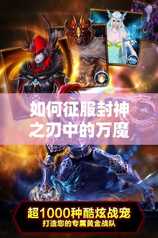 如何征服封神之刃中的万魔山？全面攻略揭秘重重难关！