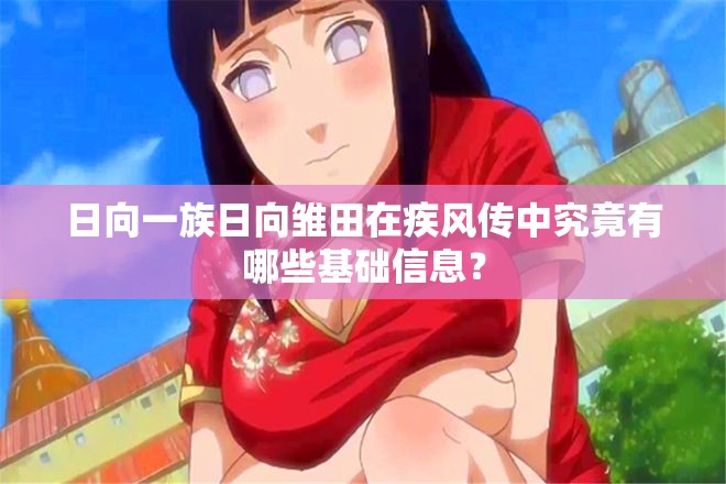 日向一族日向雏田在疾风传中究竟有哪些基础信息？