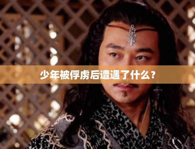 少年被俘虏后遭遇了什么？