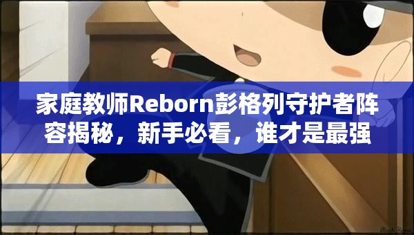 家庭教师Reborn彭格列守护者阵容揭秘，新手必看，谁才是最强守护者？