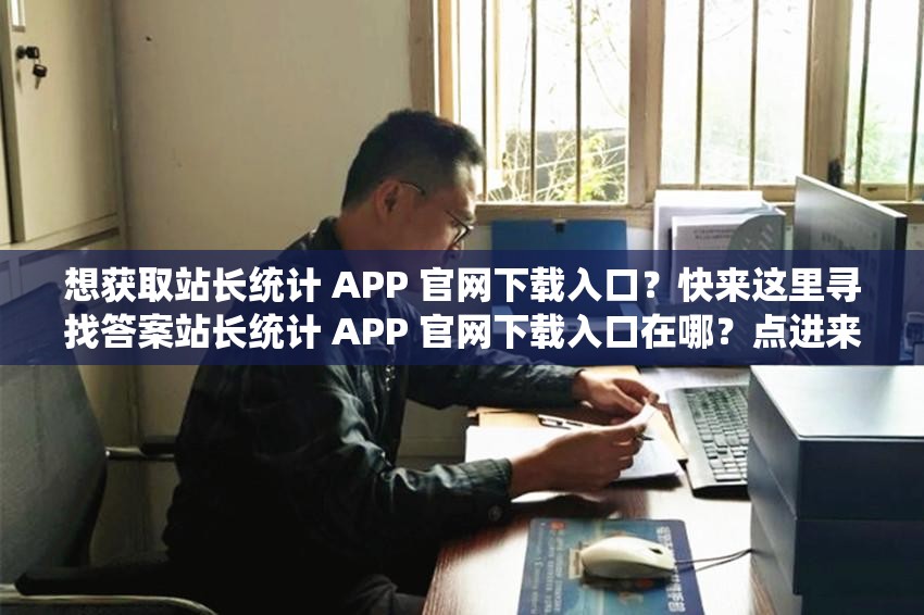 想获取站长统计 APP 官网下载入口？快来这里寻找答案站长统计 APP 官网下载入口在哪？点进来马上知晓还在为找不到站长统计 APP 官网下载入口而烦恼？看这里