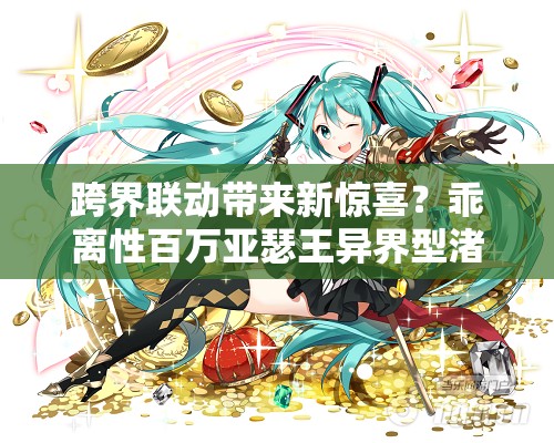 跨界联动带来新惊喜？乖离性百万亚瑟王异界型渚薰卡牌究竟如何？