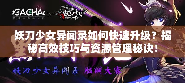 妖刀少女异闻录如何快速升级？揭秘高效技巧与资源管理秘诀！