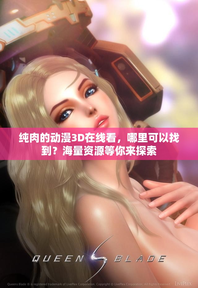 纯肉的动漫3D在线看，哪里可以找到？海量资源等你来探索