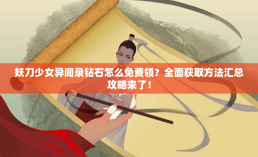 妖刀少女异闻录钻石怎么免费领？全面获取方法汇总攻略来了！