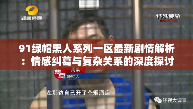 91绿帽黑人系列一区最新剧情解析：情感纠葛与复杂关系的深度探讨