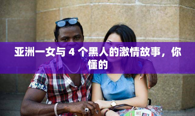 亚洲一女与 4 个黑人的激情故事，你懂的