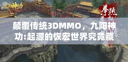 颠覆传统3DMMO，九阳神功:起源的恢宏世界究竟藏着哪些未知秘密？