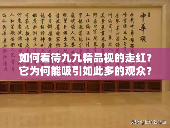 如何看待九九精品视的走红？它为何能吸引如此多的观众？