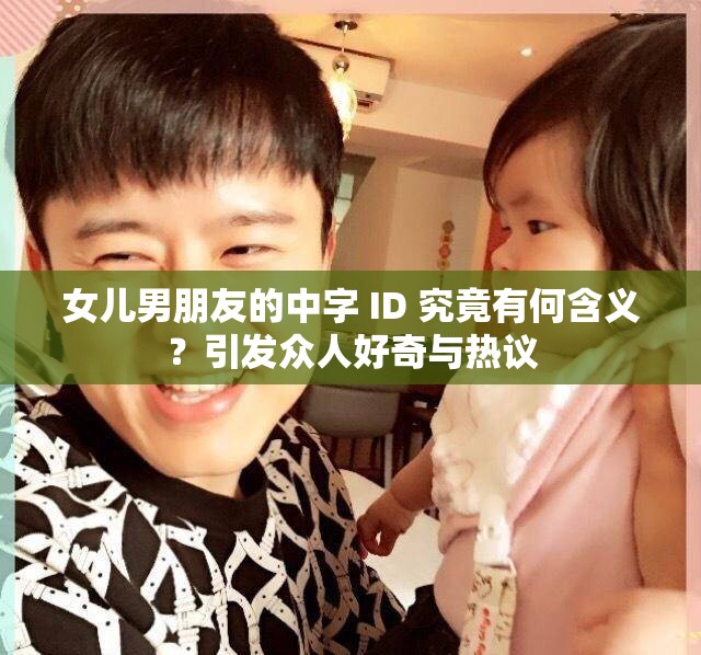 女儿男朋友的中字 ID 究竟有何含义？引发众人好奇与热议