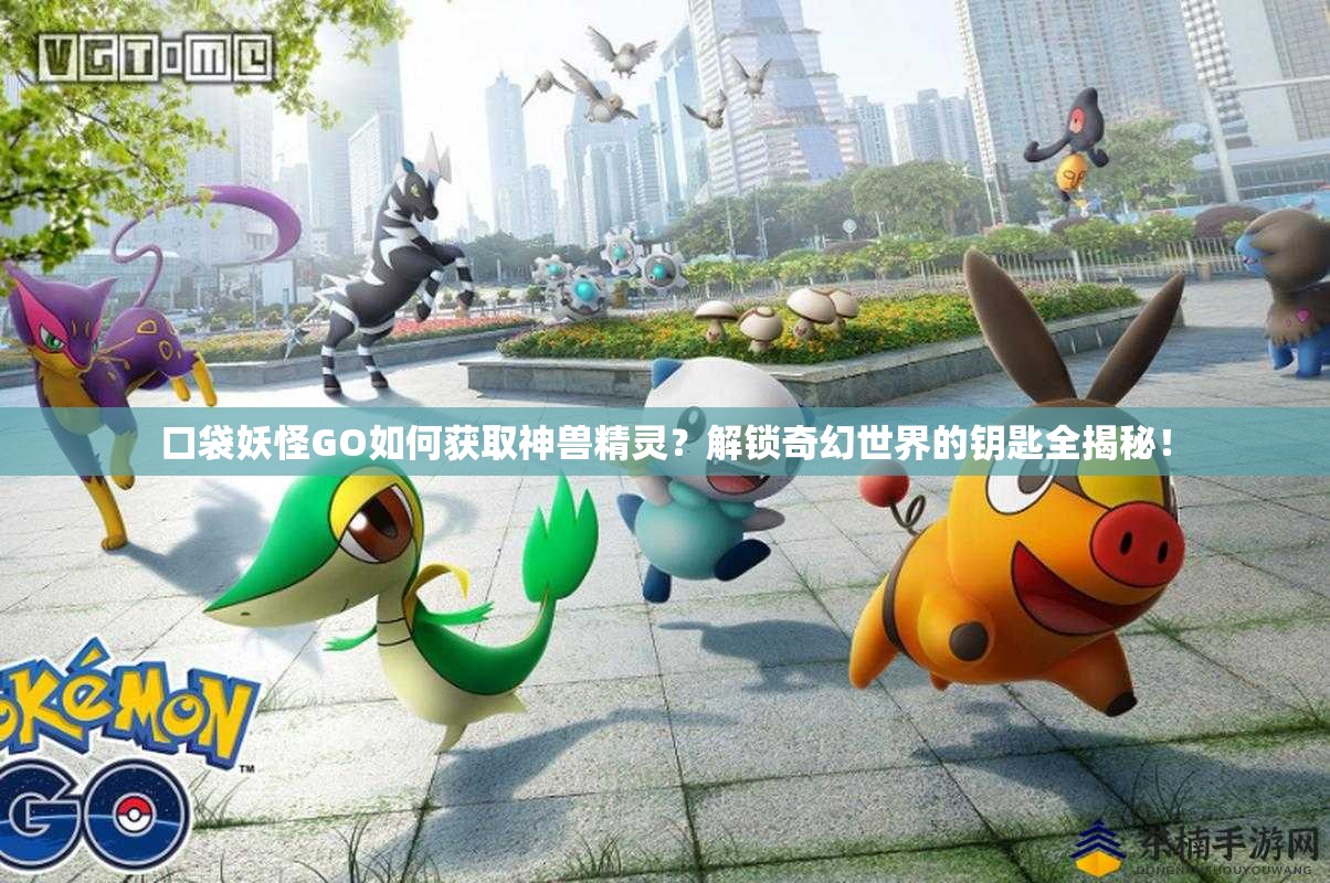 口袋妖怪GO如何获取神兽精灵？解锁奇幻世界的钥匙全揭秘！