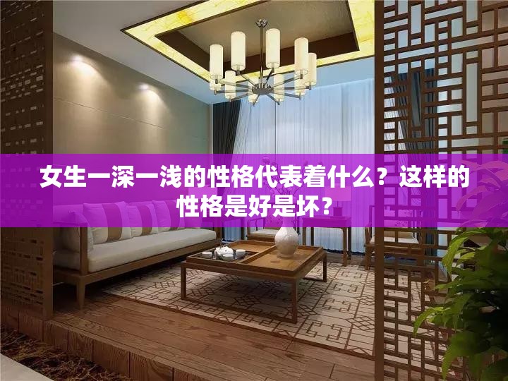 女生一深一浅的性格代表着什么？这样的性格是好是坏？