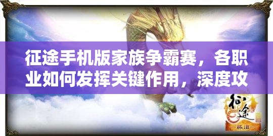 征途手机版家族争霸赛，各职业如何发挥关键作用，深度攻略揭秘悬念？
