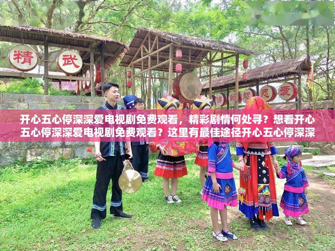 开心五心停深深爱电视剧免费观看，精彩剧情何处寻？想看开心五心停深深爱电视剧免费观看？这里有最佳途径开心五心停深深爱电视剧免费观看，怎样才能轻松获取资源？好奇如何免费观看开心五心停深深爱电视剧？答案在这里想免费观看开心五心停深深爱电视剧？快来探索正确方式