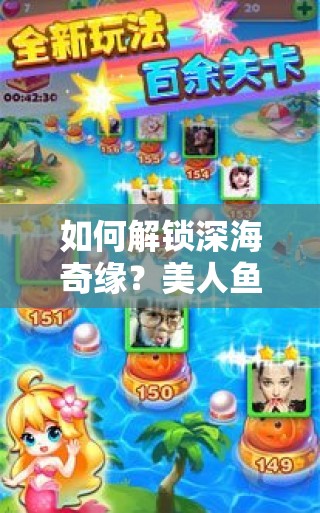 如何解锁深海奇缘？美人鱼消消玩法攻略全揭秘！