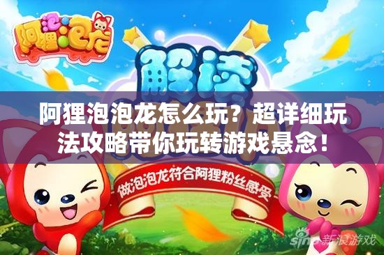 阿狸泡泡龙怎么玩？超详细玩法攻略带你玩转游戏悬念！