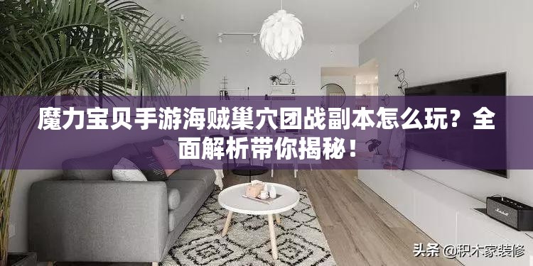 魔力宝贝手游海贼巢穴团战副本怎么玩？全面解析带你揭秘！