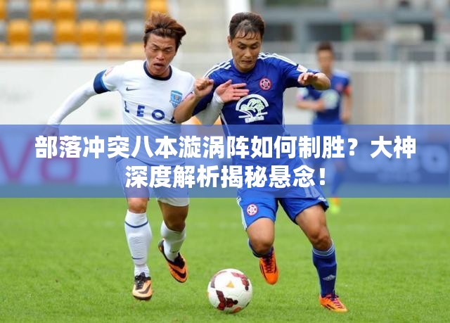 部落冲突八本漩涡阵如何制胜？大神深度解析揭秘悬念！