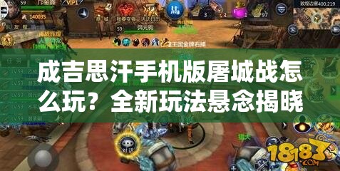 成吉思汗手机版屠城战怎么玩？全新玩法悬念揭晓！